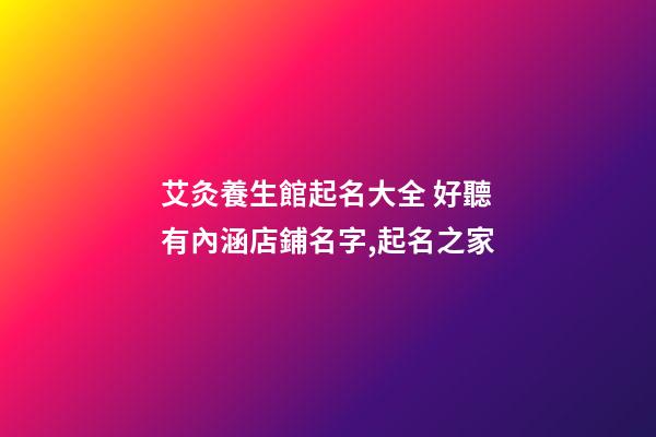 艾灸養生館起名大全 好聽有內涵店鋪名字,起名之家-第1張-店鋪起名-玄機派
